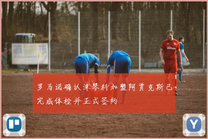 罗马诺确认津琴科加盟阿贾克斯已完成体检并正式签约